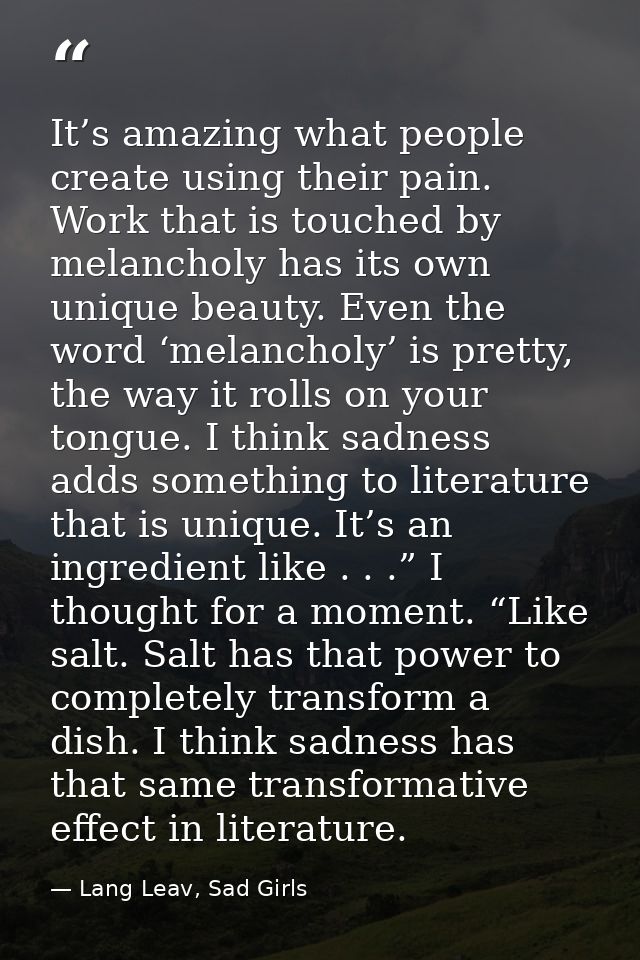 It’s amazing what people create using their pain. Work that is touched by melancholy has its own unique beauty. Even the — Lang Leav, Sad Girls