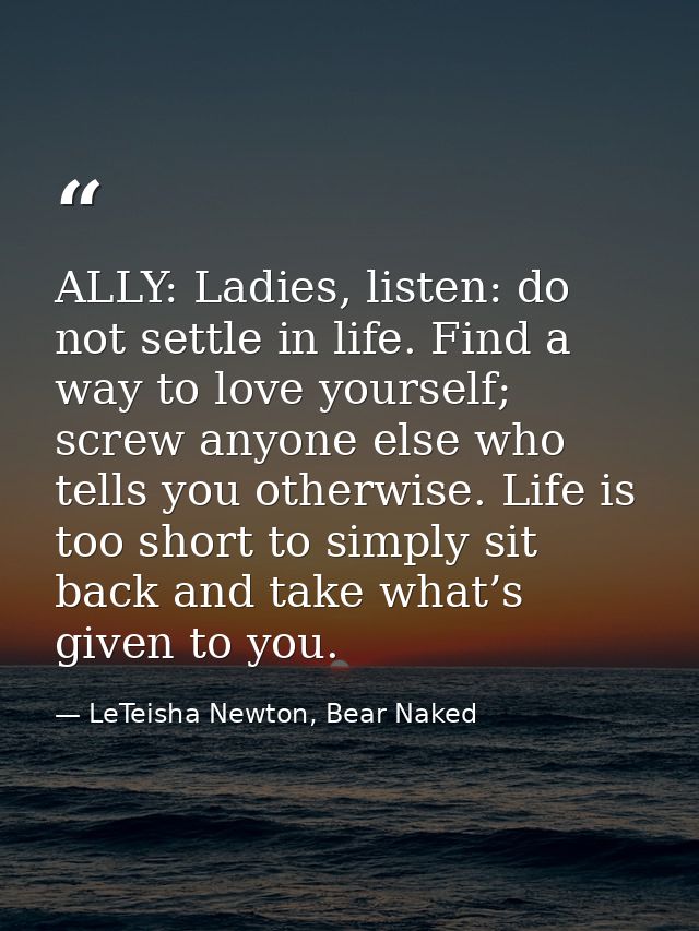 ALLY: Ladies, listen: do not settle in life. Find a way to love yourself; screw anyone else who tells you otherwise. Lif — LeTeisha Newton, Bear Naked