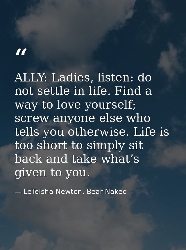 ALLY: Ladies, listen: do not settle in life. Find a way to love yourself; screw anyone else who tells you otherwise. Lif — LeTeisha Newton, Bear Naked