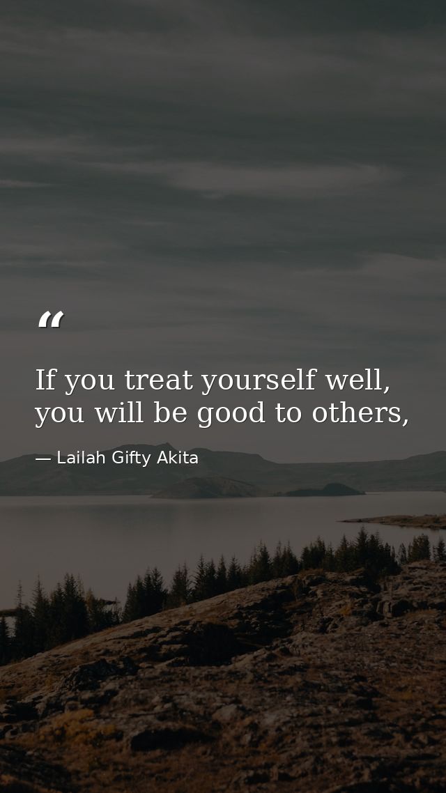 If you treat yourself well, you will be good to others, — Lailah Gifty Akita