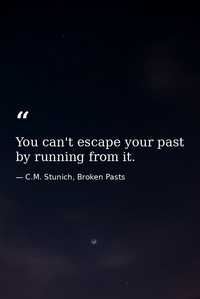You can't escape your past by running from it. — C.M. Stunich, Broken Pasts