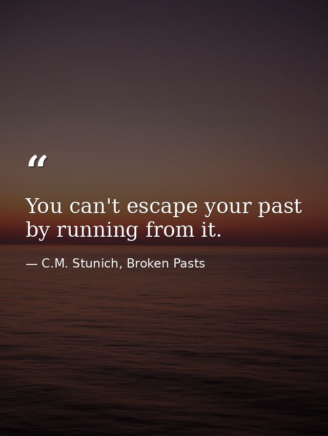 You can't escape your past by running from it. — C.M. Stunich, Broken Pasts