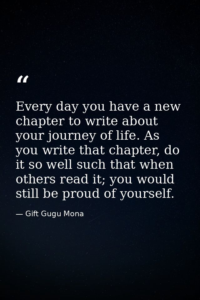 Every day you have a new chapter to write about your journey of life. As you write that chapter, do it so well such that — Gift Gugu Mona