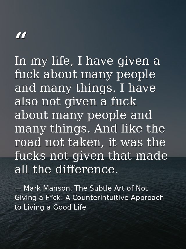 In my life, I have given a fuck about many people and many things. I have also not given a fuck about many people and ma — Mark Manson, The Subtle Art of Not Giving a F*ck: A Counterintuitive Approach to Living a Good Life