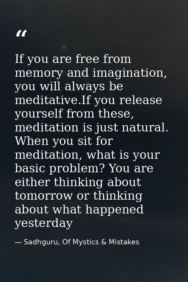 If you are free from memory and imagination, you will always be meditative.If you release yourself from these, meditatio — Sadhguru, Of Mystics & Mistakes