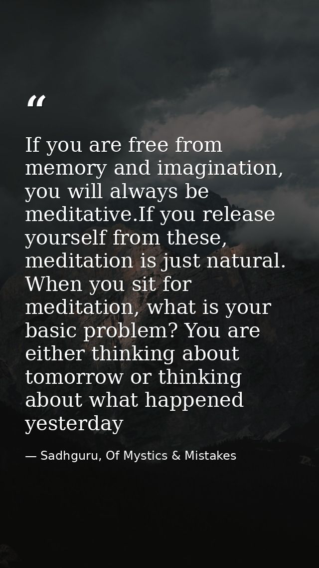 If you are free from memory and imagination, you will always be meditative.If you release yourself from these, meditatio — Sadhguru, Of Mystics & Mistakes