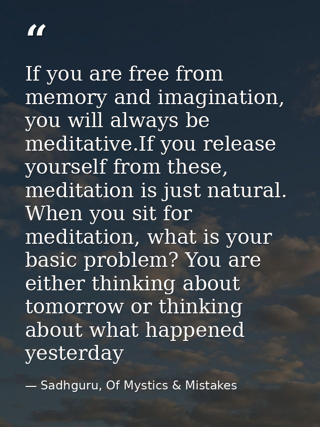 If you are free from memory and imagination, you will always be meditative.If you release yourself from these, meditatio — Sadhguru, Of Mystics & Mistakes