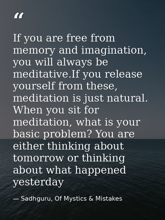 If you are free from memory and imagination, you will always be meditative.If you release yourself from these, meditatio — Sadhguru, Of Mystics & Mistakes