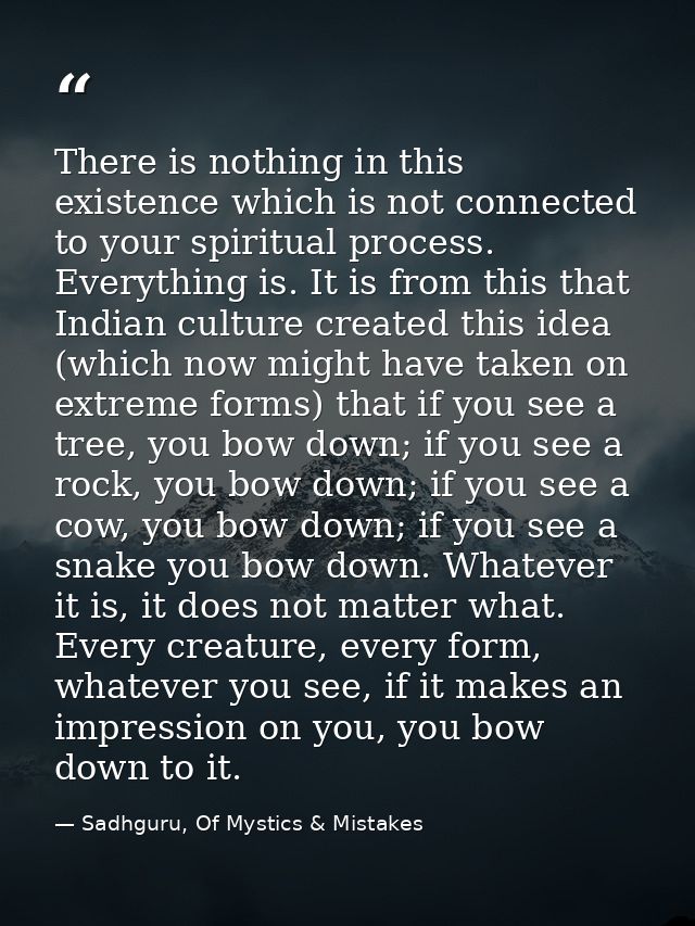 There is nothing in this existence which is not connected to your spiritual process. Everything is. It is from this that — Sadhguru, Of Mystics & Mistakes