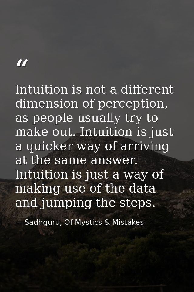 Intuition is not a different dimension of perception, as people usually try to make out. Intuition is just a quicker way — Sadhguru, Of Mystics & Mistakes
