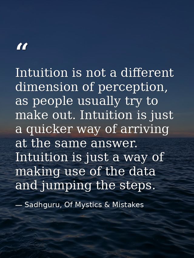 Intuition is not a different dimension of perception, as people usually try to make out. Intuition is just a quicker way — Sadhguru, Of Mystics & Mistakes