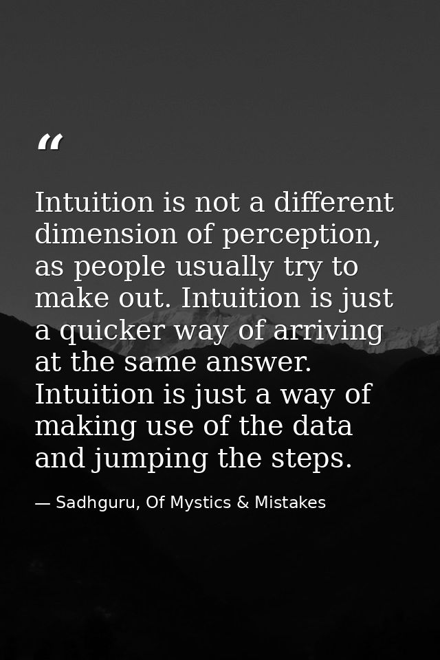 Intuition is not a different dimension of perception, as people usually try to make out. Intuition is just a quicker way — Sadhguru, Of Mystics & Mistakes