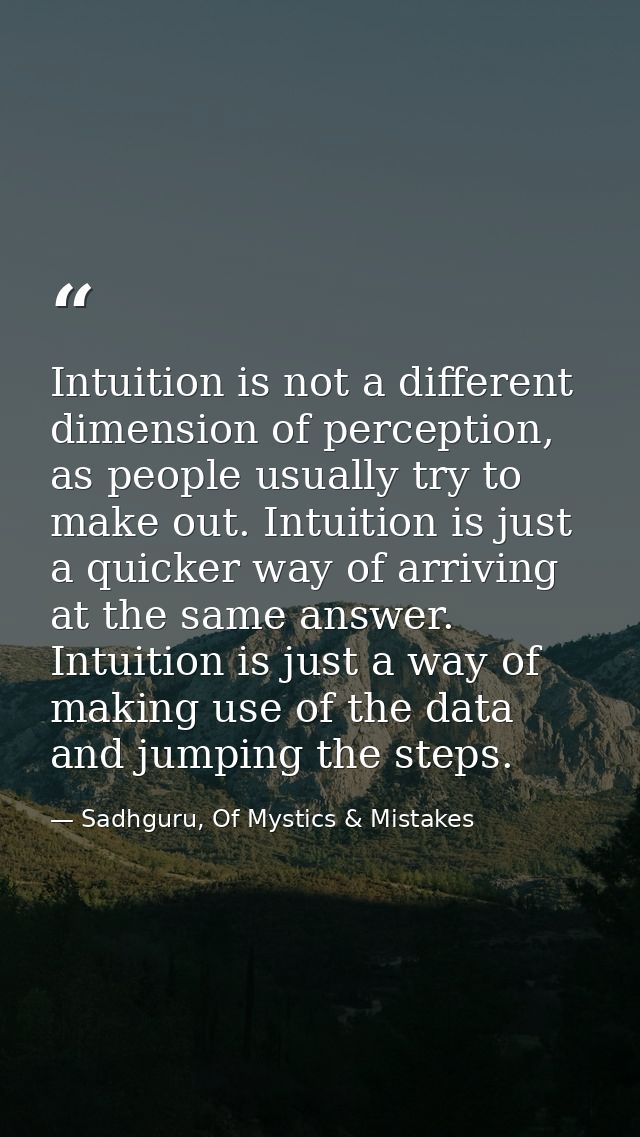 Intuition is not a different dimension of perception, as people usually try to make out. Intuition is just a quicker way — Sadhguru, Of Mystics & Mistakes