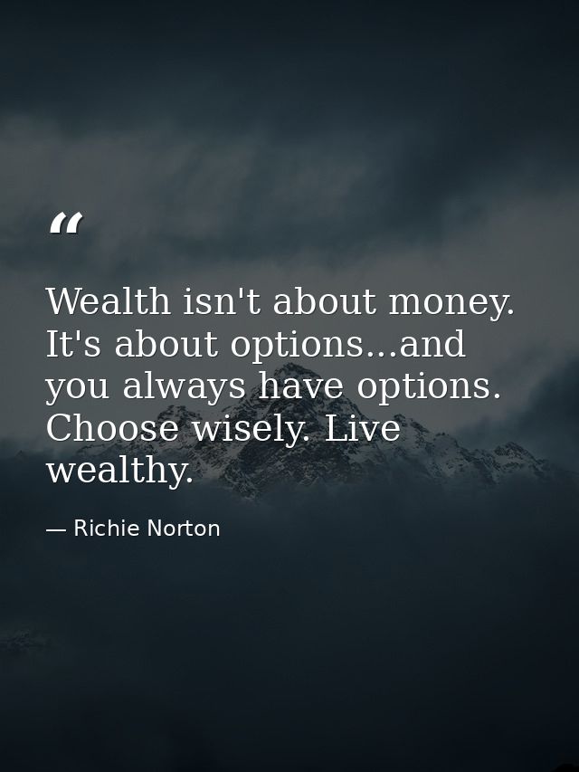 Wealth isn't about money. It's about options...and you always have options. Choose wisely. Live wealthy. — Richie Norton