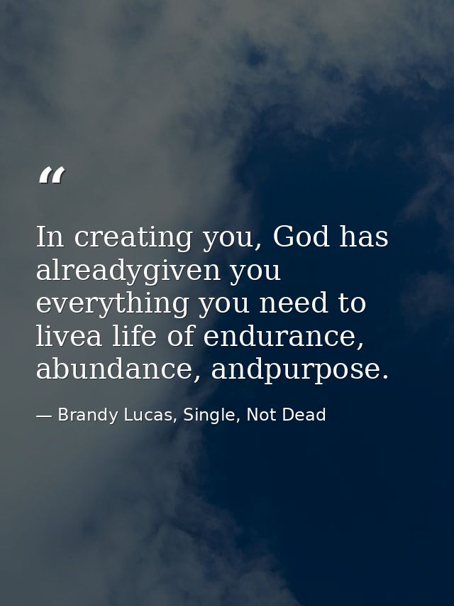 In creating you, God has alreadygiven you everything you need to livea life of endurance, abundance, andpurpose. — Brandy Lucas, Single, Not Dead