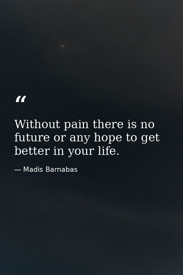 Without pain there is no future or any hope to get better in your life. — Madis Barnabas