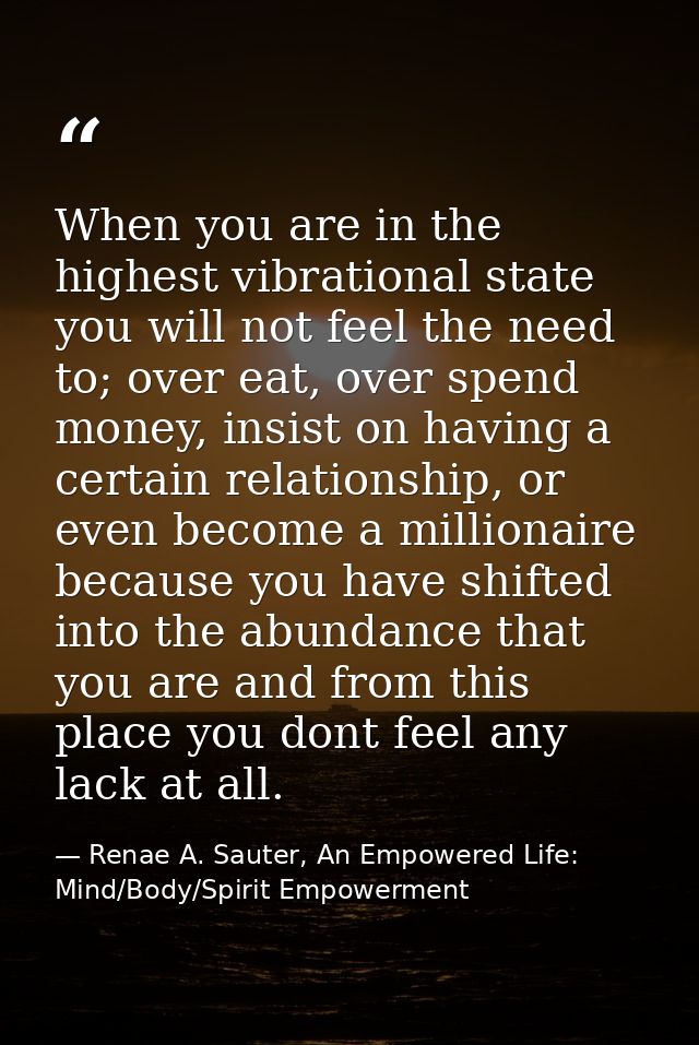 When you are in the highest vibrational state you will not feel the need to; over eat, over spend money, insist on havin — Renae A. Sauter, An Empowered Life: Mind/Body/Spirit Empowerment