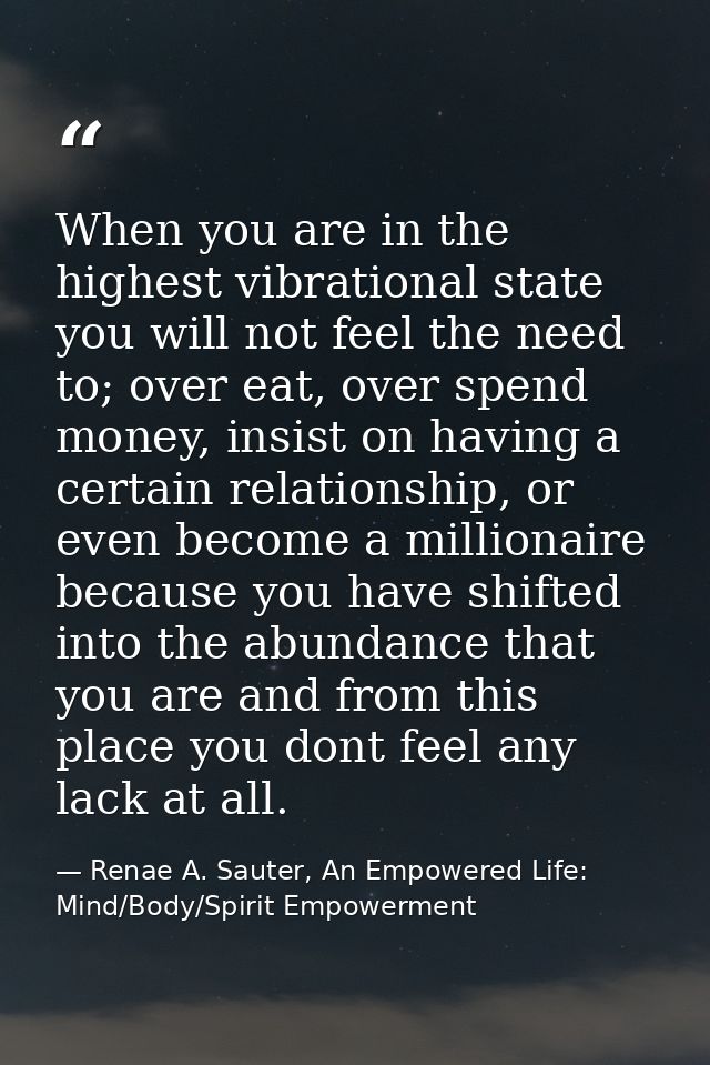 When you are in the highest vibrational state you will not feel the need to; over eat, over spend money, insist on havin — Renae A. Sauter, An Empowered Life: Mind/Body/Spirit Empowerment
