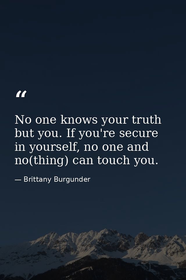 No one knows your truth but you. If you're secure in yourself, no one and no(thing) can touch you. — Brittany Burgunder