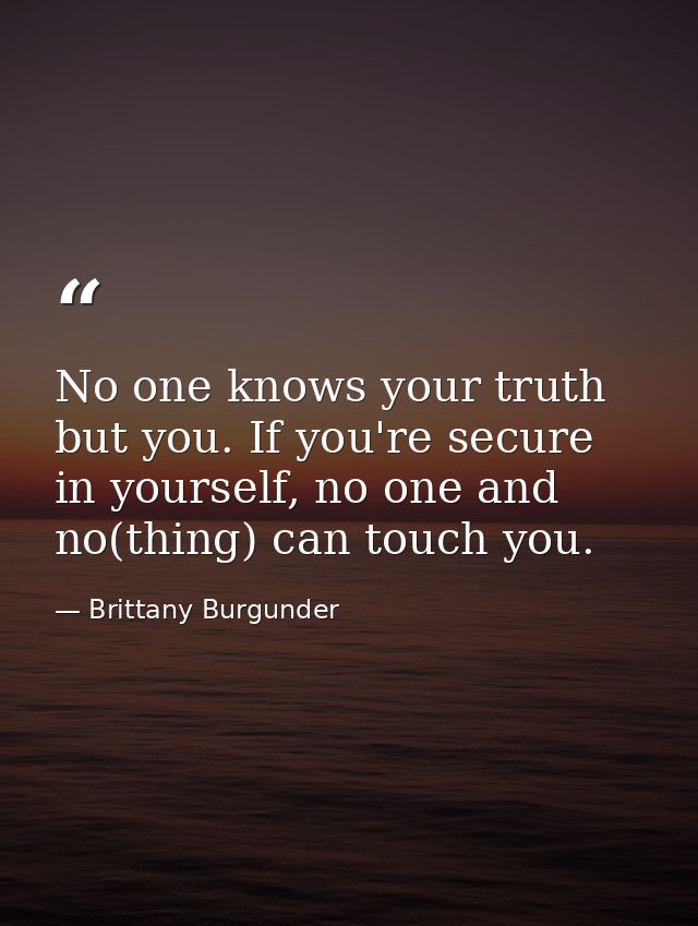 No one knows your truth but you. If you're secure in yourself, no one and no(thing) can touch you. — Brittany Burgunder