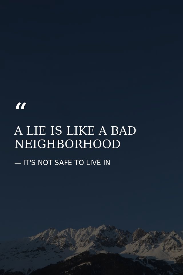 A LIE IS LIKE A BAD NEIGHBORHOOD — IT'S NOT SAFE TO LIVE IN