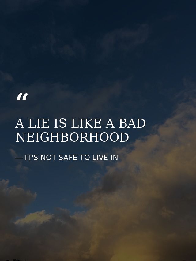 A LIE IS LIKE A BAD NEIGHBORHOOD — IT'S NOT SAFE TO LIVE IN