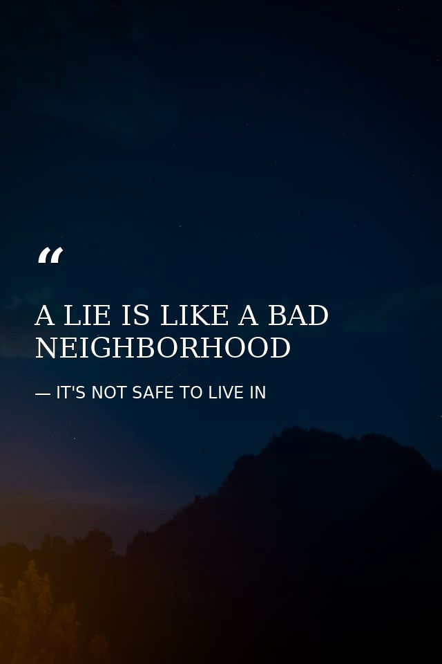 A LIE IS LIKE A BAD NEIGHBORHOOD — IT'S NOT SAFE TO LIVE IN