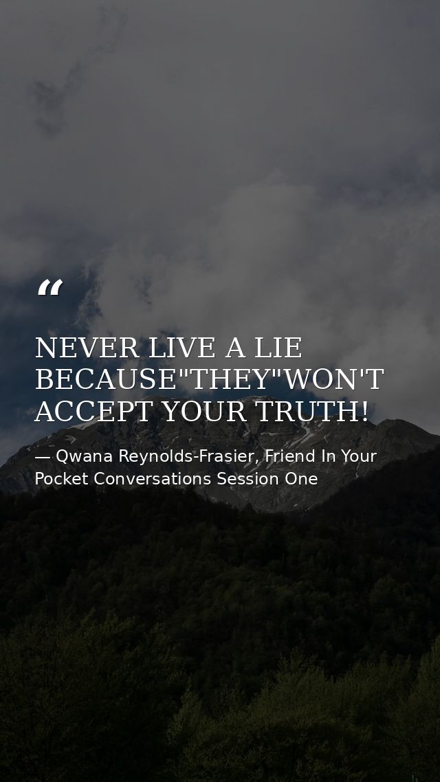 NEVER LIVE A LIE BECAUSE"THEY"WON'T ACCEPT YOUR TRUTH! — Qwana Reynolds-Frasier, Friend In Your Pocket Conversations Session One