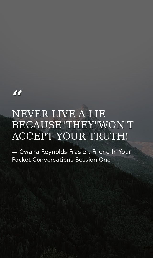NEVER LIVE A LIE BECAUSE"THEY"WON'T ACCEPT YOUR TRUTH! — Qwana Reynolds-Frasier, Friend In Your Pocket Conversations Session One
