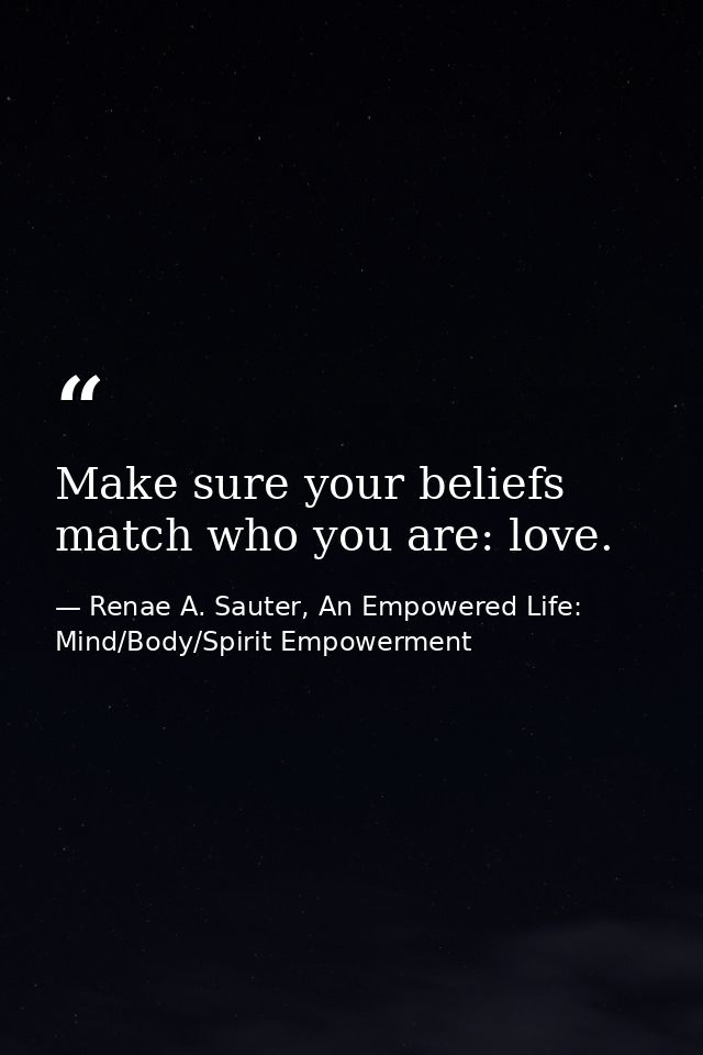Make sure your beliefs match who you are: love. — Renae A. Sauter, An Empowered Life: Mind/Body/Spirit Empowerment