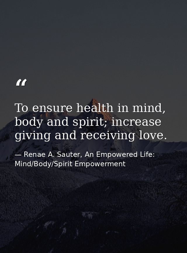 To ensure health in mind, body and spirit; increase giving and receiving love. — Renae A. Sauter, An Empowered Life: Mind/Body/Spirit Empowerment