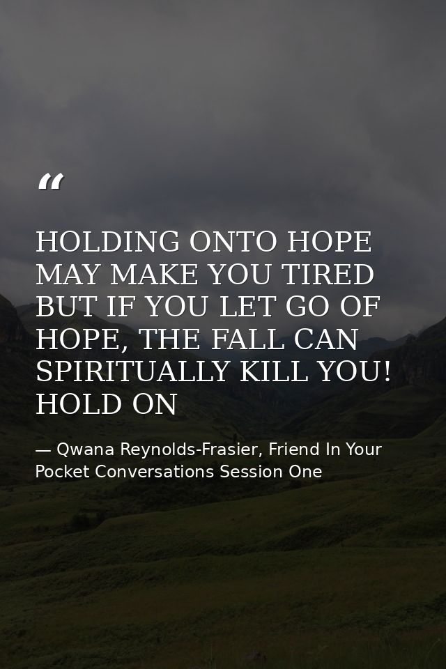 HOLDING ONTO HOPE MAY MAKE YOU TIRED BUT IF YOU LET GO OF HOPE, THE FALL CAN SPIRITUALLY KILL YOU! HOLD ON — Qwana Reynolds-Frasier, Friend In Your Pocket Conversations Session One
