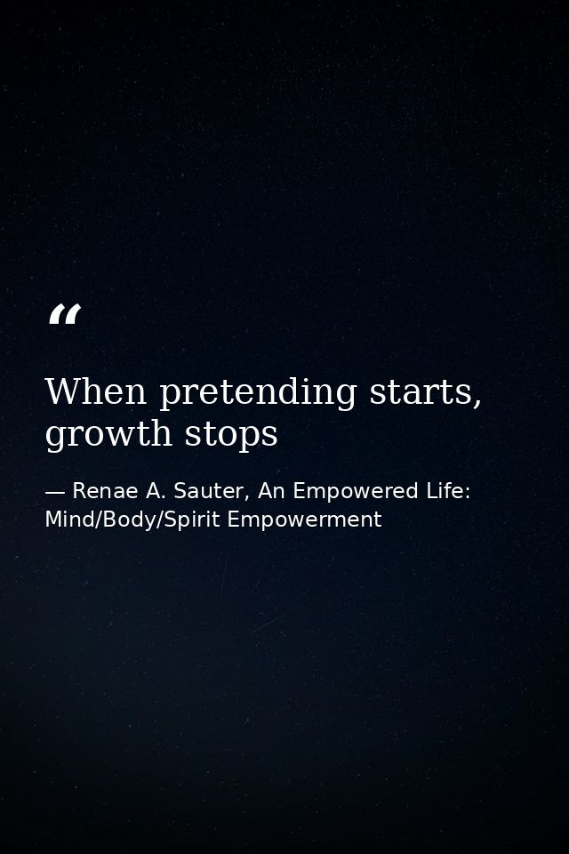 When pretending starts, growth stops — Renae A. Sauter, An Empowered Life: Mind/Body/Spirit Empowerment