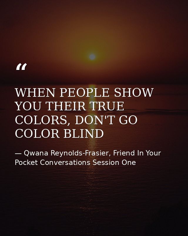 WHEN PEOPLE SHOW YOU THEIR TRUE COLORS, DON'T GO COLOR BLIND — Qwana Reynolds-Frasier, Friend In Your Pocket Conversations Session One