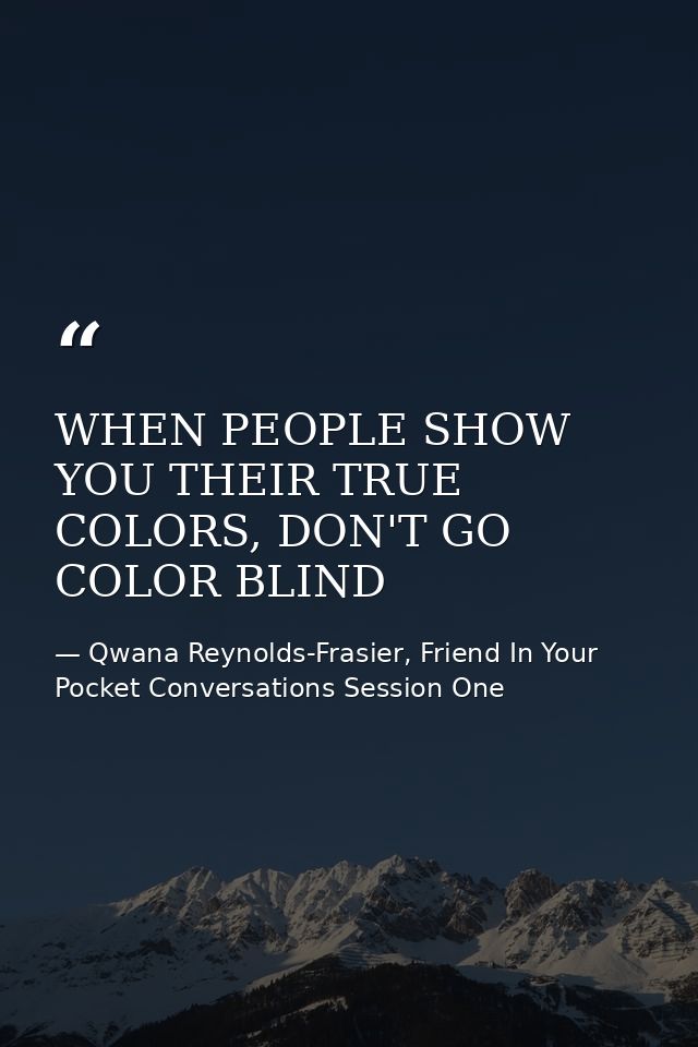 WHEN PEOPLE SHOW YOU THEIR TRUE COLORS, DON'T GO COLOR BLIND — Qwana Reynolds-Frasier, Friend In Your Pocket Conversations Session One