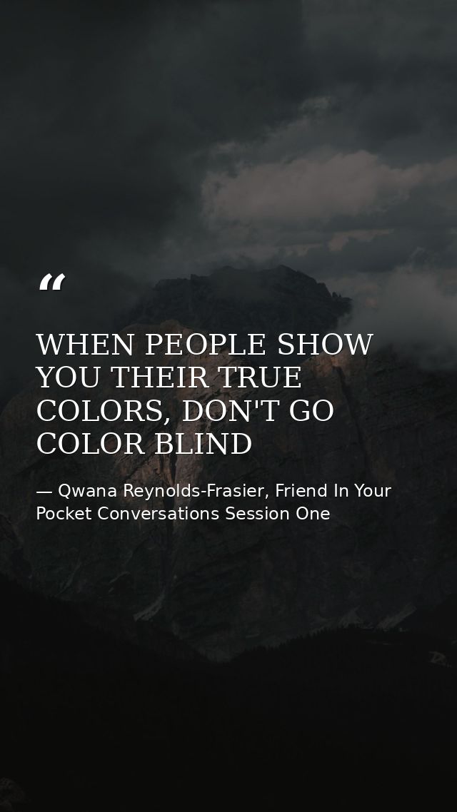 WHEN PEOPLE SHOW YOU THEIR TRUE COLORS, DON'T GO COLOR BLIND — Qwana Reynolds-Frasier, Friend In Your Pocket Conversations Session One