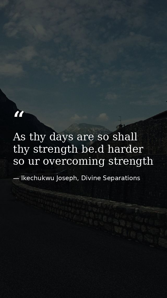 As thy days are so shall thy strength be.d harder so ur overcoming strength — Ikechukwu Joseph, Divine Separations