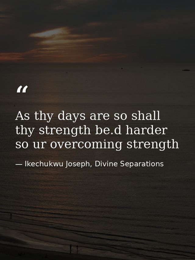 As thy days are so shall thy strength be.d harder so ur overcoming strength — Ikechukwu Joseph, Divine Separations