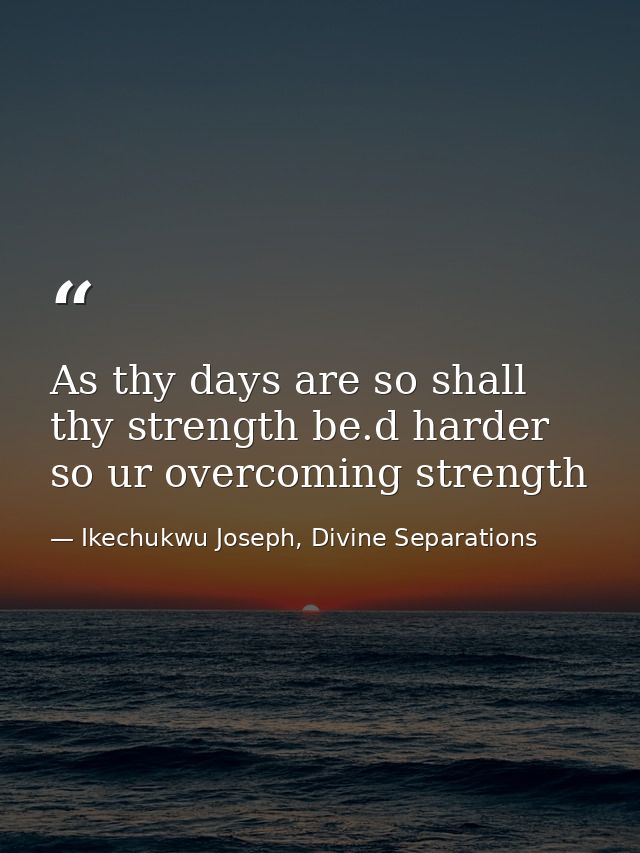As thy days are so shall thy strength be.d harder so ur overcoming strength — Ikechukwu Joseph, Divine Separations