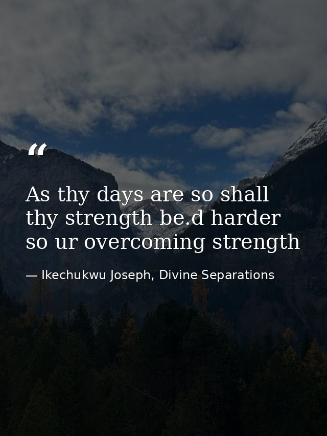As thy days are so shall thy strength be.d harder so ur overcoming strength — Ikechukwu Joseph, Divine Separations