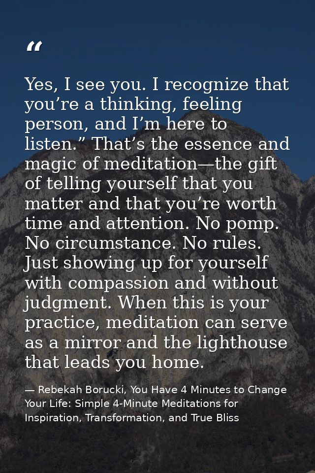 Yes, I see you. I recognize that you’re a thinking, feeling person, and I’m here to listen.” That’s the essence and magi — Rebekah Borucki, You Have 4 Minutes to Change Your Life: Simple 4-Minute Meditations for Inspiration, Transformation, and True Bliss