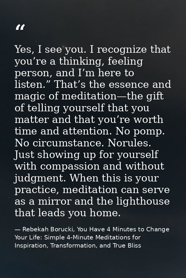 Yes, I see you. I recognize that you’re a thinking, feeling person, and I’m here to listen.” That’s the essence and magi — Rebekah Borucki, You Have 4 Minutes to Change Your Life: Simple 4-Minute Meditations for Inspiration, Transformation, and True Bliss