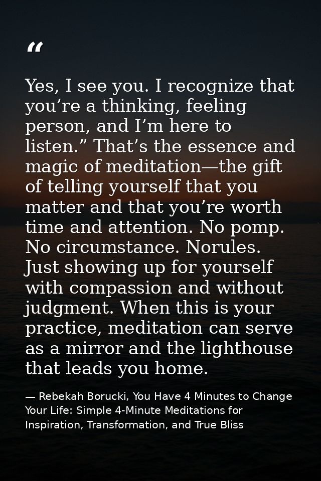 Yes, I see you. I recognize that you’re a thinking, feeling person, and I’m here to listen.” That’s the essence and magi — Rebekah Borucki, You Have 4 Minutes to Change Your Life: Simple 4-Minute Meditations for Inspiration, Transformation, and True Bliss
