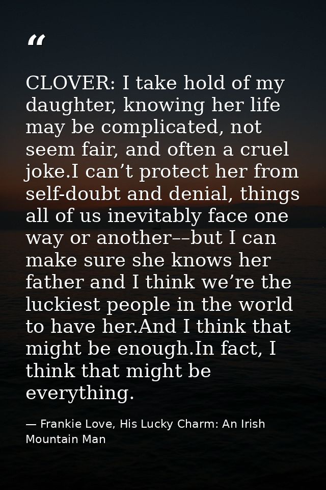 CLOVER: I take hold of my daughter, knowing her life may be complicated, not seem fair, and often a cruel joke.I can’t p — Frankie Love, His Lucky Charm: An Irish Mountain Man