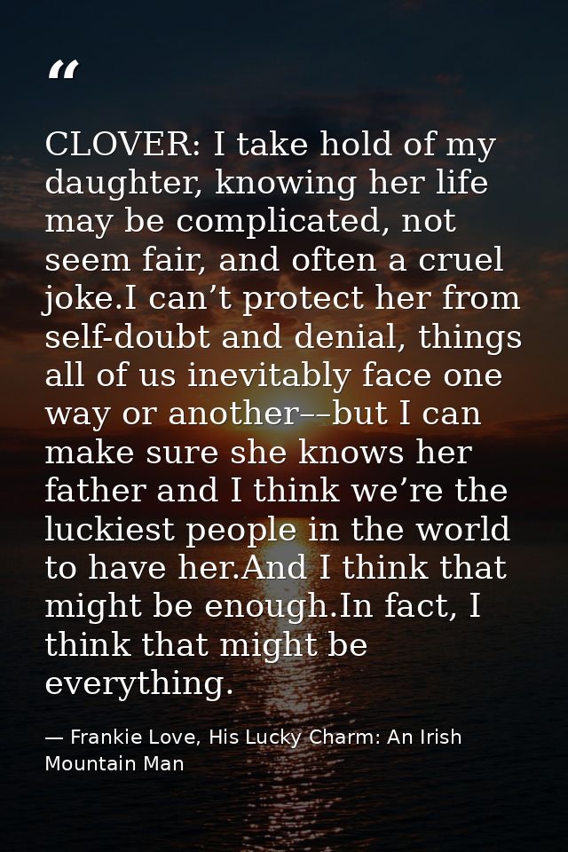 CLOVER: I take hold of my daughter, knowing her life may be complicated, not seem fair, and often a cruel joke.I can’t p — Frankie Love, His Lucky Charm: An Irish Mountain Man