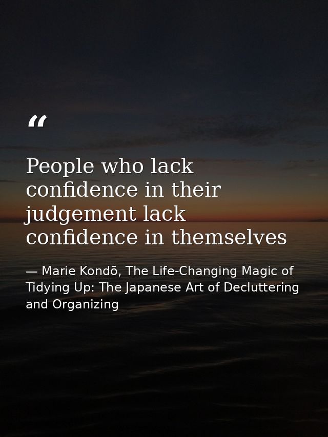 People who lack confidence in their judgement lack confidence in themselves — Marie Kondō, The Life-Changing Magic of Tidying Up: The Japanese Art of Decluttering and Organizing