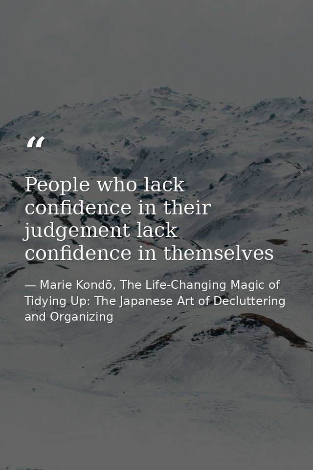 People who lack confidence in their judgement lack confidence in themselves — Marie Kondō, The Life-Changing Magic of Tidying Up: The Japanese Art of Decluttering and Organizing