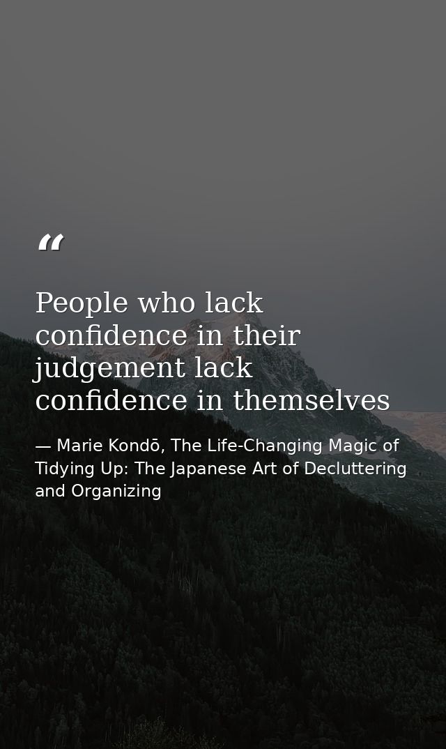 People who lack confidence in their judgement lack confidence in themselves — Marie Kondō, The Life-Changing Magic of Tidying Up: The Japanese Art of Decluttering and Organizing