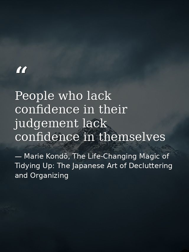 People who lack confidence in their judgement lack confidence in themselves — Marie Kondō, The Life-Changing Magic of Tidying Up: The Japanese Art of Decluttering and Organizing