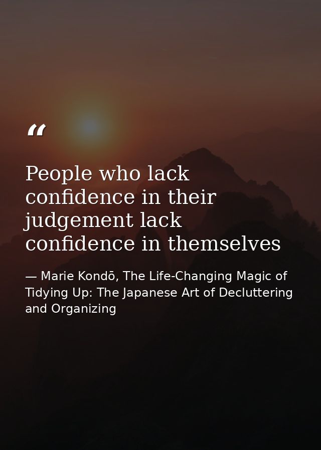 People who lack confidence in their judgement lack confidence in themselves — Marie Kondō, The Life-Changing Magic of Tidying Up: The Japanese Art of Decluttering and Organizing